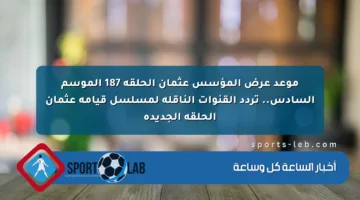 موعد عرض المؤسس عثمان الحلقة 187 الموسم السادس.. تردد القنوات الناقلة لمسلسل قيامة عثمان الحلقة الجديدة